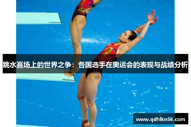 跳水赛场上的世界之争：各国选手在奥运会的表现与战绩分析