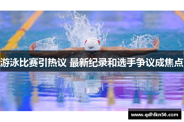 游泳比赛引热议 最新纪录和选手争议成焦点