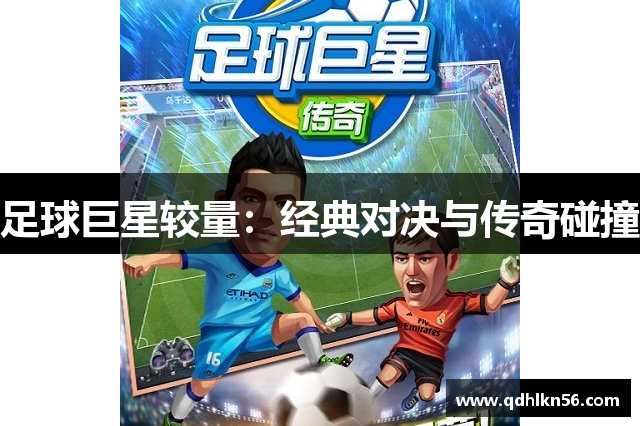 足球巨星较量：经典对决与传奇碰撞