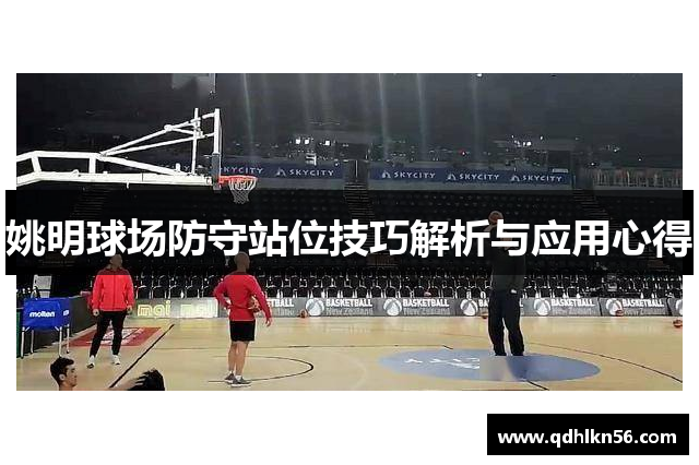 姚明球场防守站位技巧解析与应用心得