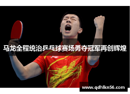 马龙全程统治乒乓球赛场勇夺冠军再创辉煌