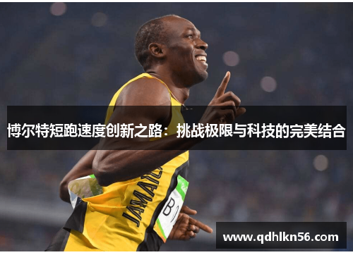 博尔特短跑速度创新之路：挑战极限与科技的完美结合