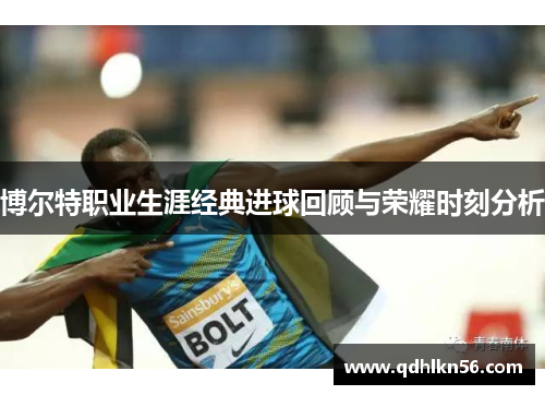 博尔特职业生涯经典进球回顾与荣耀时刻分析