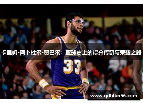 卡里姆·阿卜杜尔-贾巴尔：篮球史上的得分传奇与荣耀之路