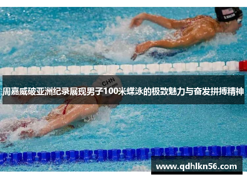 周嘉威破亚洲纪录展现男子100米蝶泳的极致魅力与奋发拼搏精神
