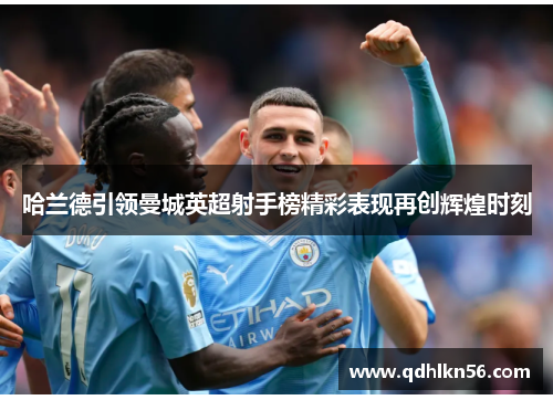 哈兰德引领曼城英超射手榜精彩表现再创辉煌时刻