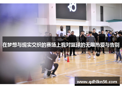 在梦想与现实交织的赛场上我对篮球的无限热爱与告别