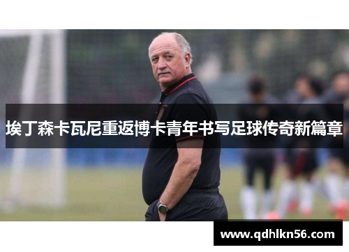 埃丁森卡瓦尼重返博卡青年书写足球传奇新篇章