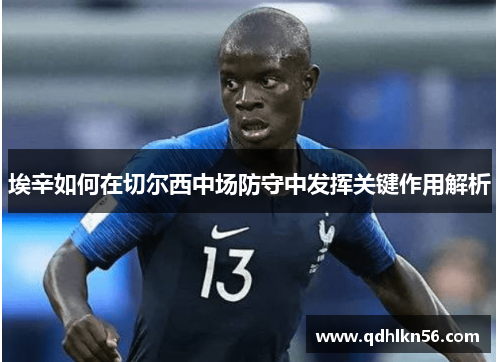 埃辛如何在切尔西中场防守中发挥关键作用解析