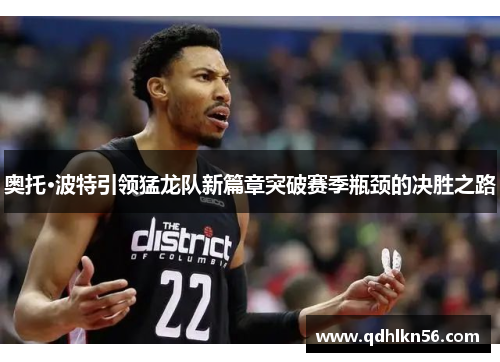 奥托·波特引领猛龙队新篇章突破赛季瓶颈的决胜之路