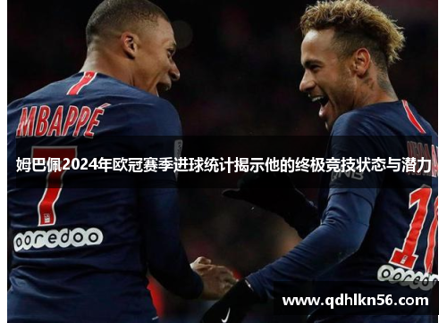 姆巴佩2024年欧冠赛季进球统计揭示他的终极竞技状态与潜力