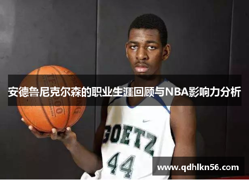 安德鲁尼克尔森的职业生涯回顾与NBA影响力分析